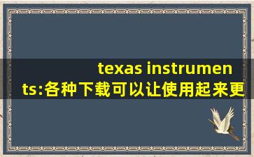 texas instruments:各种下载可以让使用起来更加方便！